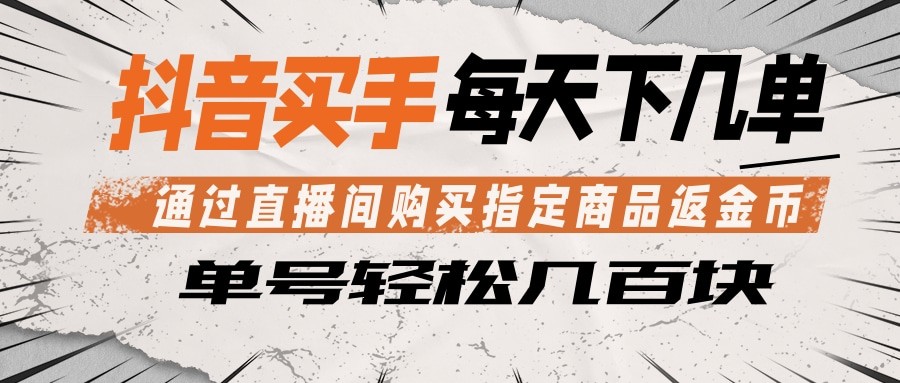 抖音买手 通过直播间购买指定商品返金币 每天几单 轻松几百块-源创文化-轻创终点站