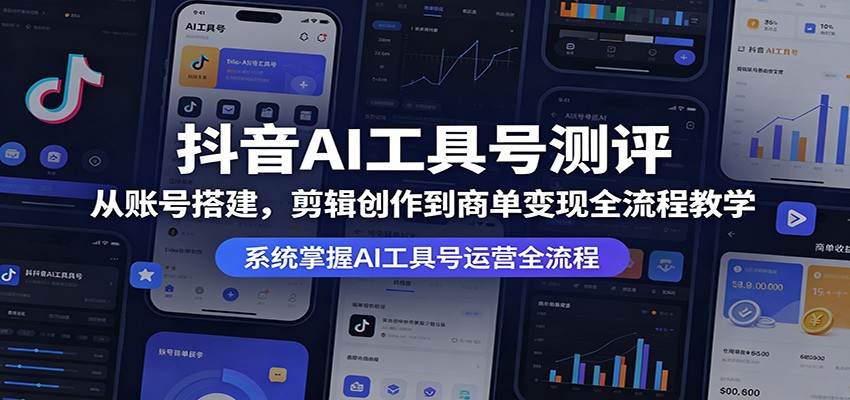 抖音AI工具号测评：从账号搭建，剪辑创作到商单变现全流程教学-源创文化-轻创终点站