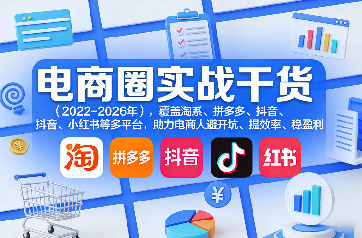 电商圈实战干货（2023-2026年），覆盖淘系、拼多多、抖音、小红书等多平台，助力电商人避开坑、提效率、稳盈利（更新4月27）