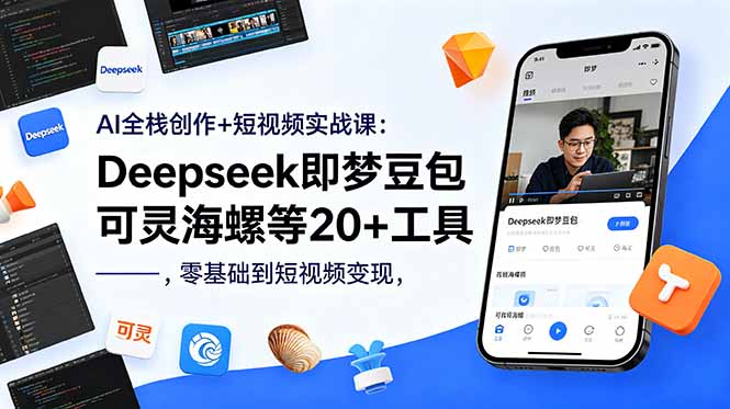 AI全栈创作+短视频实战课：Deepseek即梦豆包可灵海螺等20+工具，零基础到短视频变现-源创文化-轻创终点站