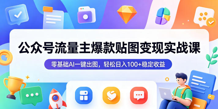 公众号流量主爆款贴图变现实战课，零基础AI一键出图，轻松日入100+稳定收益-源创文化-轻创终点站
