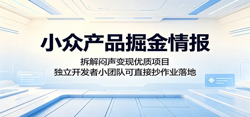 小众产品掘金情报：拆解闷声变现优质项目，独立开发者小团队可直接抄作业落地-源创文化-轻创终点站