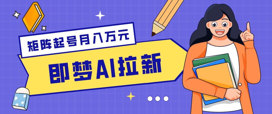 零成本副业新风口！即梦AI拉新玩法，每天5分钟，新手也能轻松赚零花钱-源创文化-轻创终点站