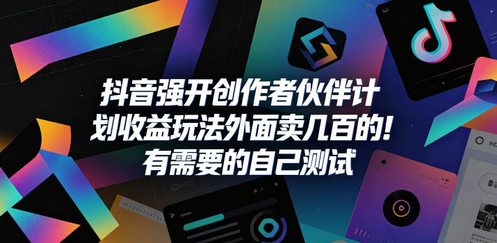 抖音强开创作者伙伴计划收益玩法，外面卖几百的！有需要的自己测试-源创文化-轻创终点站