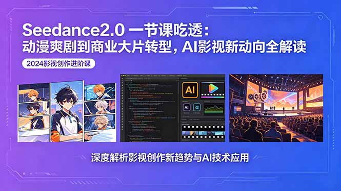 Seedance2.0一节课吃透：动漫爽剧到商业大片转型，AI影视新动向全解读-源创文化-轻创终点站