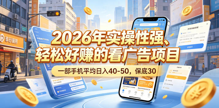 2026年实操性强、轻松好賺的看广告项目，一部手机平均日入40-50，保底30米【揭秘】-源创文化-轻创终点站
