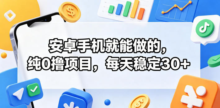 安卓手机就能做的，纯0撸项目，每天稳定30+-源创文化-轻创终点站