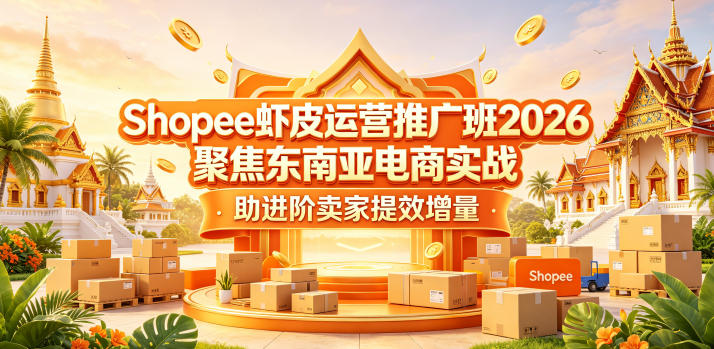 Shopee虾皮运营推广班2026，聚焦东南亚电商实战，助进阶卖家提效增量-源创文化-轻创终点站
