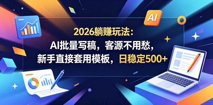 2026躺賺玩法：AI批量写稿，客源不用愁，新手直接套用模板，日稳定500+【揭秘】-源创文化-轻创终点站