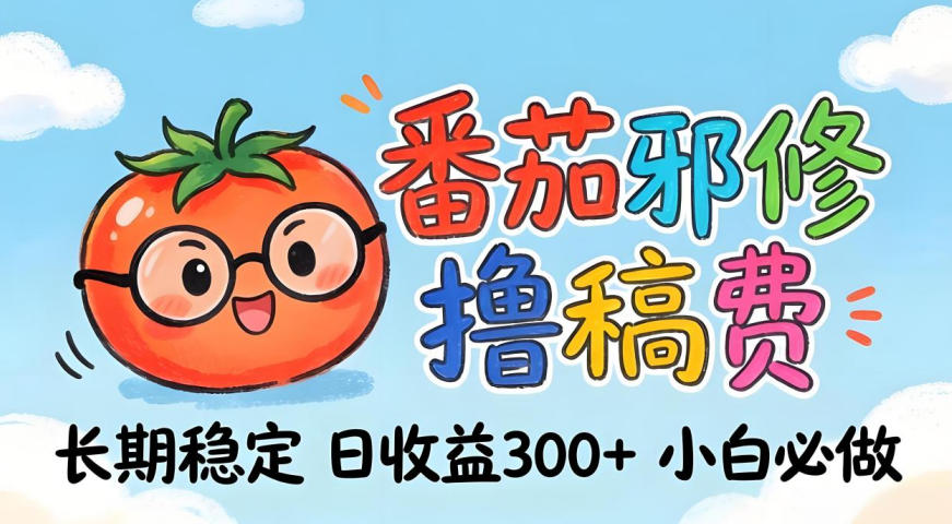 番茄撸金术：日入300+稳如泰山！独家玩法曝光，操作门槛极低，无需经验，小白闭眼上车【揭秘】-源创文化-轻创终点站