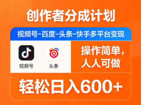 创作者分成计划，视频号-百度-头条-快手多平台变现，操作简单，人人可做，轻松日入600+-源创文化-轻创终点站