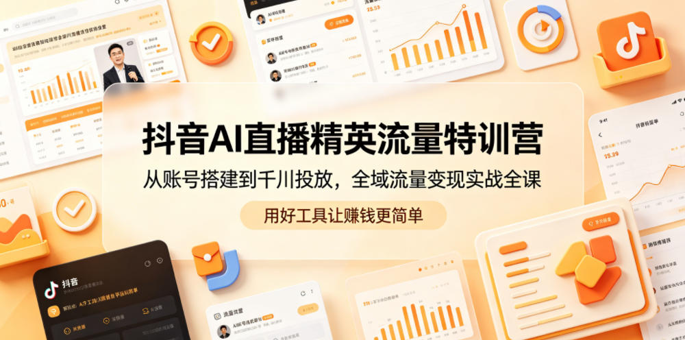 抖音AI直播精英流量特训营，从账号搭建到千川投放，全域流量变现实战全课，用好工具让賺钱更简单-源创文化-轻创终点站