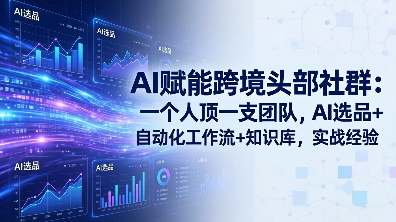 AI赋能跨境头部社群：一个人顶一支团队，AI选品+自动化工作流+知识库，实战经验-更新3月-源创文化-轻创终点站