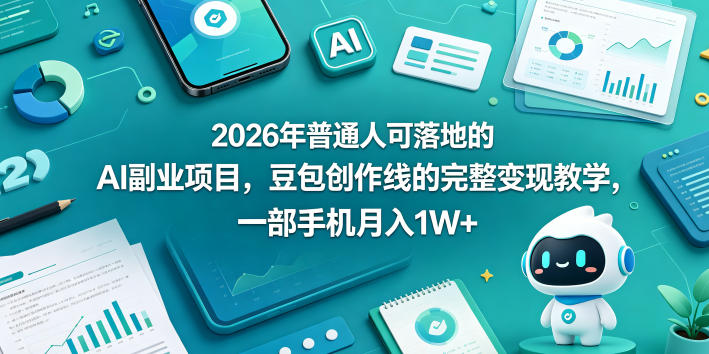 2026年普通人可落地的AI副业项目，豆包创作线的完整变现教学，一部手机月入1W+-源创文化-轻创终点站