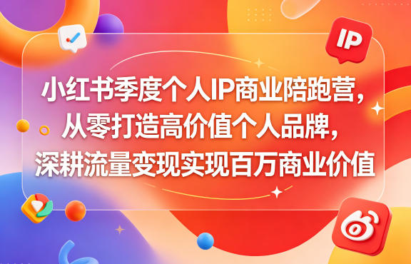 小红书季度个人IP商业陪跑营，从零打造高价值个人品牌，深耕流量变现实现百万商业价值-源创文化-轻创终点站