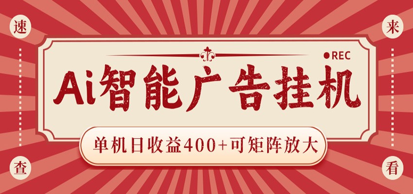 AI智能广告挂机 单机日收益400+ 可矩阵放大 设备越多收益越大 背靠大平台 绿色稳定-源创文化-轻创终点站