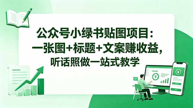 公众号小绿书贴图项目：一张图+标题+文案赚收益，听话照做一站式教学-源创文化-轻创终点站