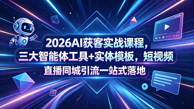 2026AI获客实战课程，三大智能体工具+实体模板，短视频直播同城引流一站式落地-源创文化-轻创终点站