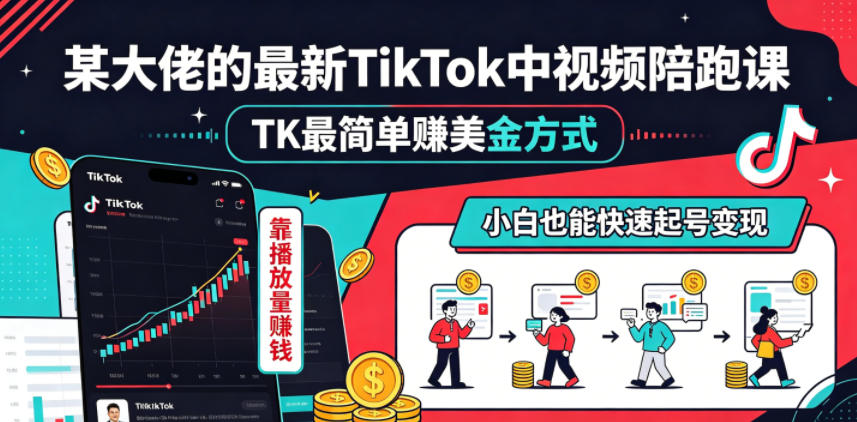 某大佬的最新TikTok中视频陪跑课，TK最简单賺美金方式，靠播放量賺钱，小白也能快速起号变现-源创文化-轻创终点站