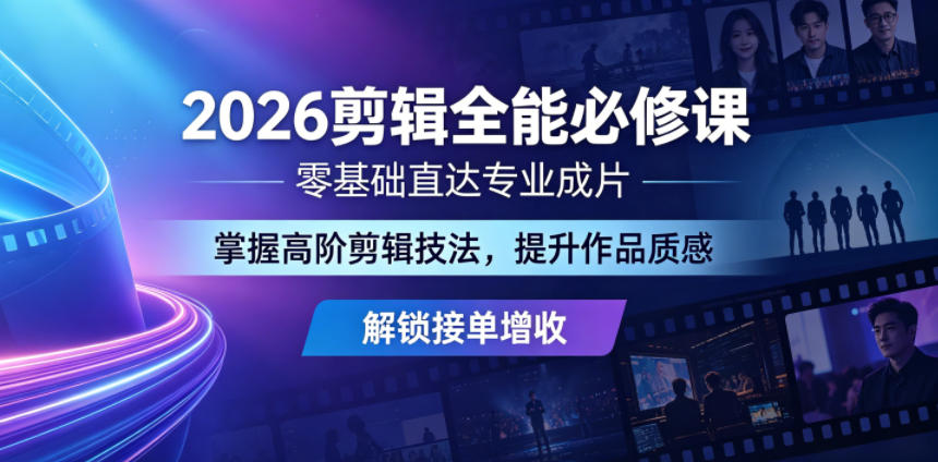 2026剪辑全能必修课，零基础直达专业成片，掌握高阶剪辑技法，提升作品质感解锁接单增收-源创文化-轻创终点站