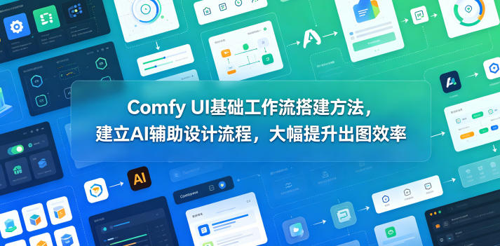 Comfy UI基础工作流搭建方法，建立AI辅助设计流程，大幅提升出图效率-源创文化-轻创终点站