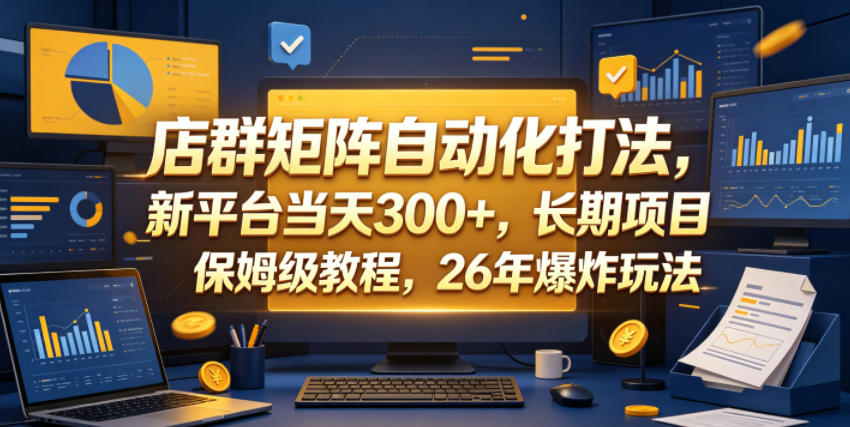 店群矩阵自动化打法，新平台当天300+，长期项目，保姆级教程，26年爆炸玩法【揭秘】-源创文化-轻创终点站