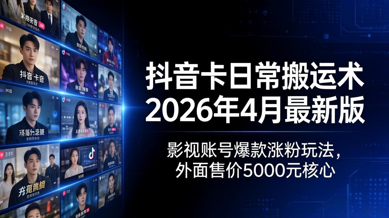 抖音卡日常搬运术2026年4月最新版：影视账号爆款涨粉玩法，外面售价5000元核心-源创文化-轻创终点站