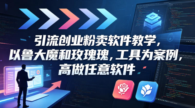 引流创业粉卖软件教学，以鲁大魔和玫瑰工具为案例，可做任意软件-源创文化-轻创终点站