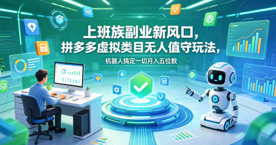 上班族副业新风口，拼多多虚拟类目无人值守玩法，机器人搞定一切月入五位数【揭秘】-源创文化-轻创终点站