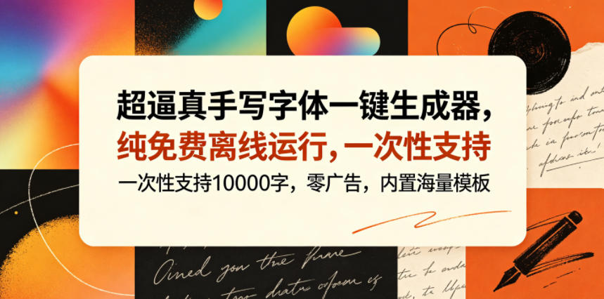 超逼真手写字体一键生成器，纯免费离线运行，一次性支持10000字，零广告，内置海量模板-源创文化-轻创终点站