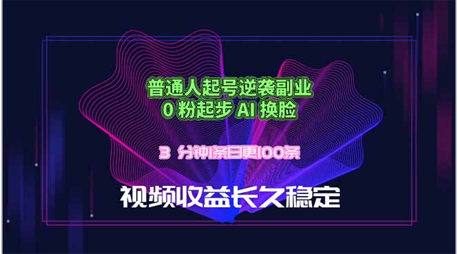 普通人起号逆袭副业，0 粉起步 AI 换脸，3 分钟1条日创100条视频收益长久稳定-源创文化-轻创终点站