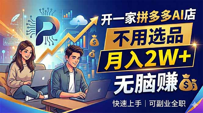 开一家拼多多AI店，不用选品，月入2W+，无脑赚，可副业全职-源创文化-轻创终点站