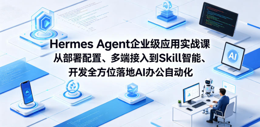 Hermes Agent企业级应用实战课从部署配置、多端接入到Skill智能开发全方位落地AI办公自动化-源创文化-轻创终点站