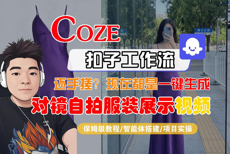 Coze智能体工作流一键生成&ldquo;对镜自拍服装展示&ldquo;短视频，全流程保姆级教学