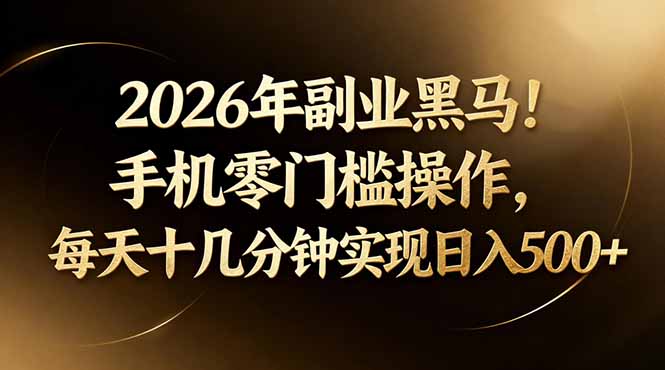 2026年副业黑马！手机零门槛操作，每天十几分钟实现日入500+-源创文化-轻创终点站