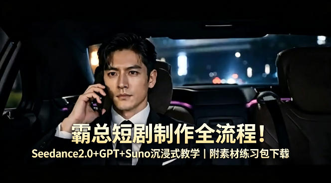 霸总短剧制作全流程！Seedance2.0+GPT+Suno沉浸式教学｜附素材练习包下载-源创文化-轻创终点站
