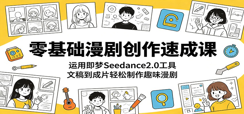 零基础漫剧创作速成课：运用即梦Seedance2.0工具，文稿到成片轻松制作趣味漫剧-源创文化-轻创终点站