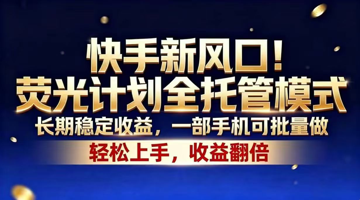 快手新风口！荧光计划全托管模式，长期稳定收益，一部手机可批量做-源创文化-轻创终点站