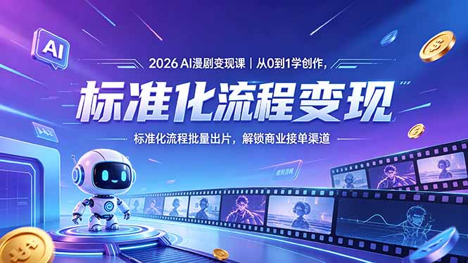 2026AI漫剧变现课｜从0到1学创作，标准化流程批量出片，解锁商业接单渠道-源创文化-轻创终点站