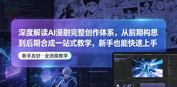 深度解读AI漫剧完整创作体系，从前期构思到后期合成一站式教学，新手也能快速上手-源创文化-轻创终点站