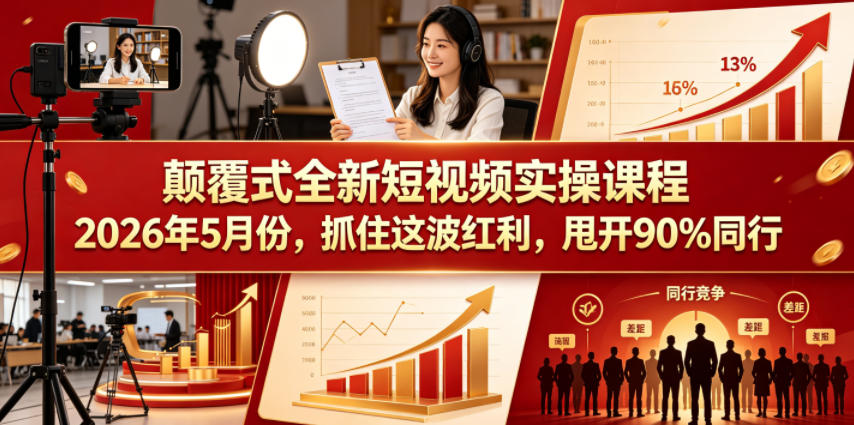 颠覆式全新短视频实操课程2026年5月份，抓住这波红利，甩开90%同行-源创文化-轻创终点站