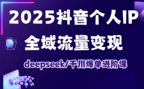 抖音个人IP全域流量变现进阶课，deepseek千川爆单进阶课(更新2026年05月)-源创文化-轻创终点站