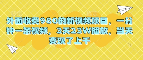 外面收费980的新视频项目，一分钟一条视频，3天23W播放，当天变现了上千-源创文化-轻创终点站