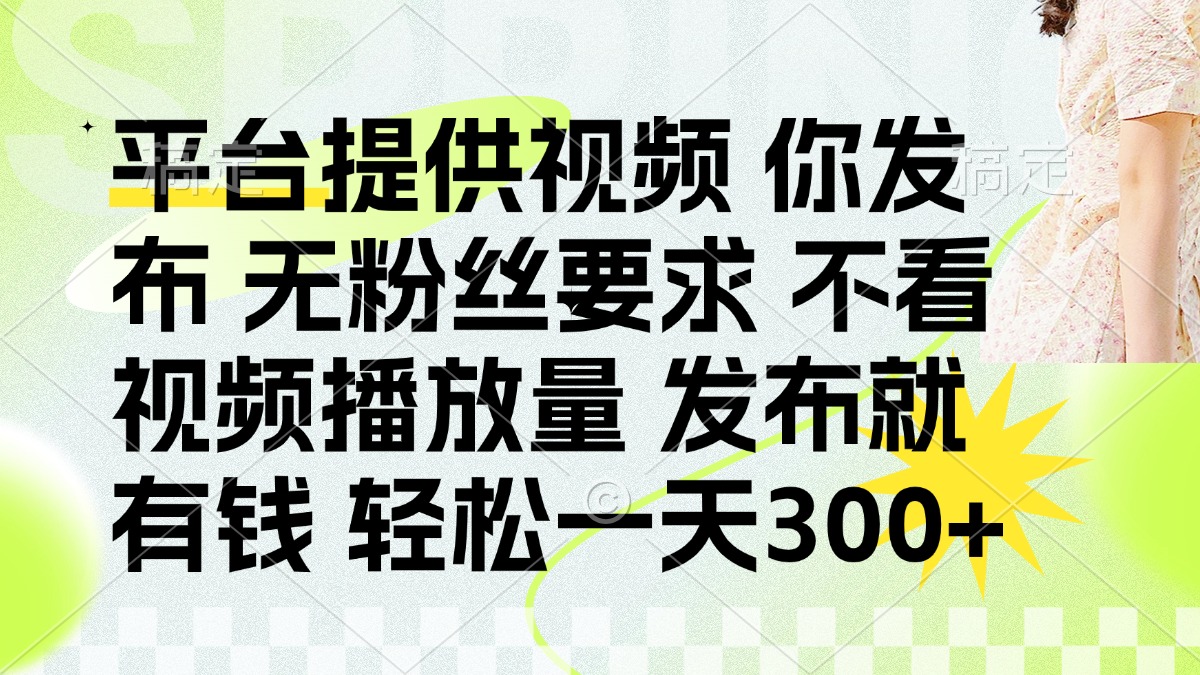 （14224期）发布平台提供视频就有钱 无粉丝要求 不看视频播放量 发布就有钱 一天300+-源创文化-轻创终点站