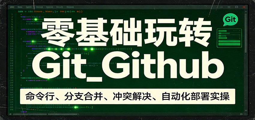 零基础玩转Git_Github：命令行、分支合并、冲突解决、自动化部署实操-源创文化-轻创终点站