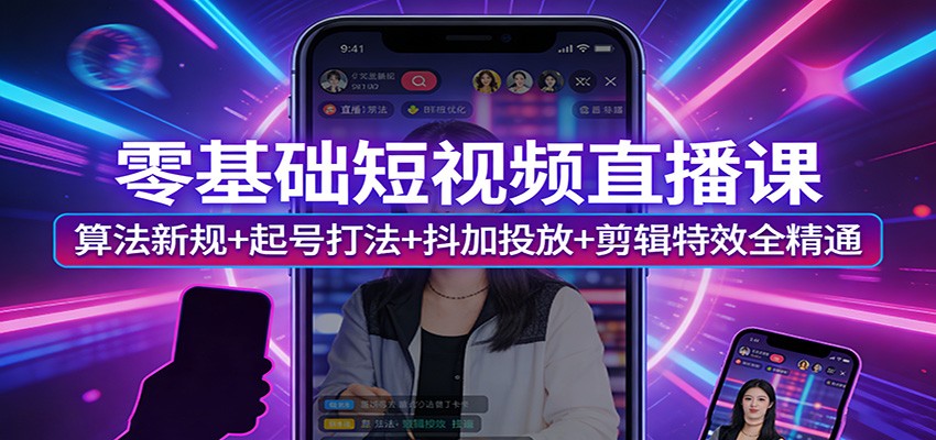 零基础短视频直播课：算法新规+起号打法+抖加投放+剪辑特效全精通-源创文化-轻创终点站
