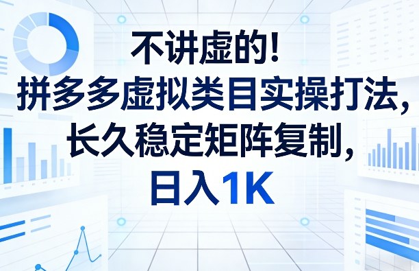 不讲虚的！拼多多虚拟类目实操打法，长久稳定矩阵复制，日入1K【揭秘】-源创文化-轻创终点站