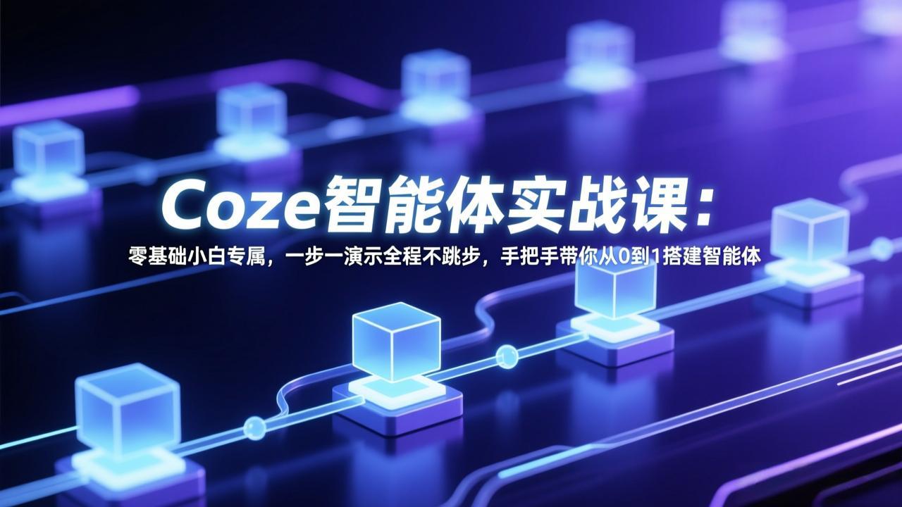 Coze智能体实战课：零基础小白专属，一步一演示全程不跳步，手把手带你从0到1搭建智能体-源创文化-轻创终点站
