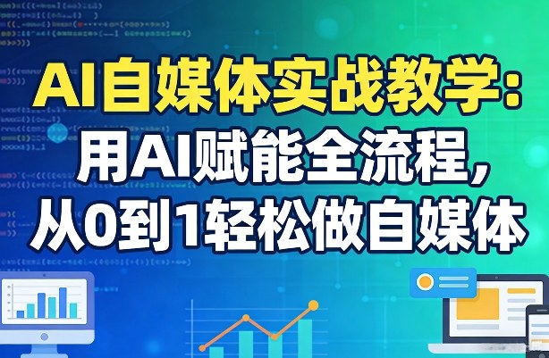 AI自媒体实战教学：用AI赋能全流程，从0到1轻松做自媒体-源创文化-轻创终点站