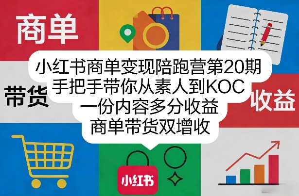 小红书商单变现陪跑营第20期，手把手带你从素人到KOC，一份内容多分收益，商单带货双增收-源创文化-轻创终点站